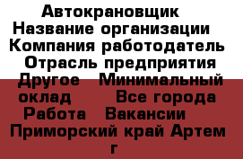 Автокрановщик › Название организации ­ Компания-работодатель › Отрасль предприятия ­ Другое › Минимальный оклад ­ 1 - Все города Работа » Вакансии   . Приморский край,Артем г.